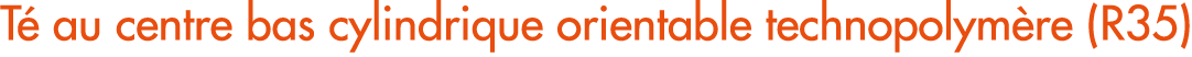 T au centre bas cylindrique orientable technopolym re (R35)